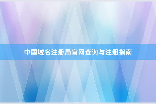 中国域名注册局官网查询与注册指南